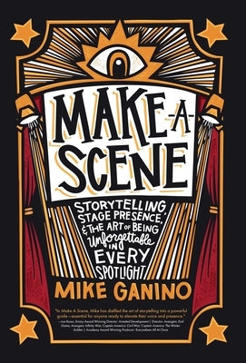 Make a Scene: Storytelling, Stage Presence, and the Art of Being Unforgettable in Every Spotlight by Ganino, Mike