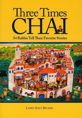 Three Times Chai: 54 Rabbis Tell Their Favorite Stories by Becker, Katz