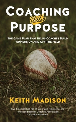 Coaching with Purpose: The Game Plan That Helps Coaches Build Winners on and Off the Field by Madison, Keith