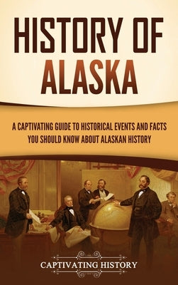 History of Alaska: A Captivating Guide to Historical Events and Facts You Should Know About Alaskan History by History, Captivating