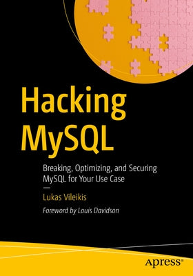 Hacking MySQL: Breaking, Optimizing, and Securing MySQL for Your Use Case by Vileikis, Lukas