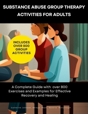 Substance Abuse Group Therapy Activities for Adults: A Complete Guide with 800 Exercises and Examples for Effective Recovery and Healing: Includes Ove by Maon, Shreya