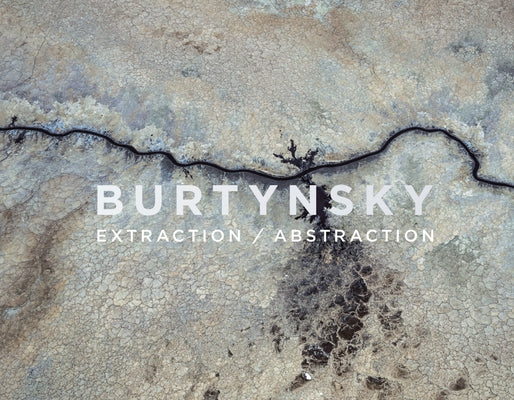Edward Burtynsky: Extraction/Abstraction by Burtynsky, Edward