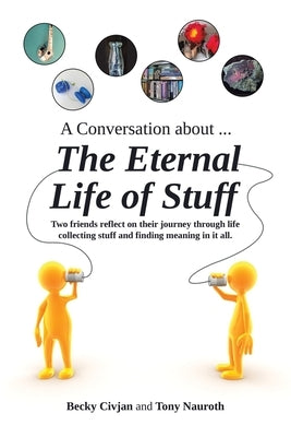 A Conversation about ... The Eternal Life of Stuff: Two friends reflect on their journey through life collecting stuff and finding meaning in it all. by Civjan, Becky