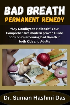Bad Breath Permanent Remedy: "Say Goodbye to Halitosis" Your Comprehensive modern proven Guide Book on Overcoming Bad Breath in both Kids and Adult by Hashmi Das, Suman