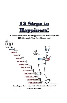 12 Steps to Happiness: A Personal Guide to Happiness No Matter What Life Struggle You Are Enduring! by Wood, Ernie, III