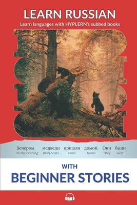 Learn Russian with Beginner Stories: Interlinear Russian to English by Van Den End, Kees