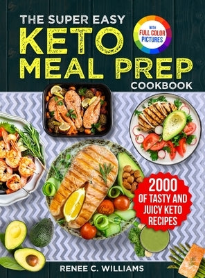 The Super Easy Keto Meal Prep Cookbook: 2000 Days of Tasty and Juicy Keto Recipes with 4 Step-by-step Meal Prepping Guides to Transform Your Palate&#6 by Williams, Renee C.