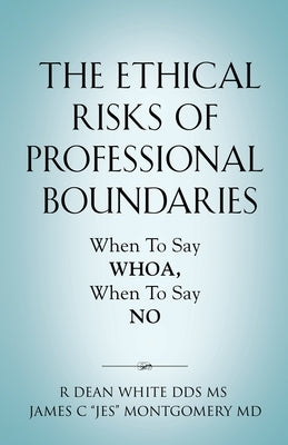 The Ethical Risks of Professional Boundaries: When to Say Whoa, When to Say No by White, R. Dean