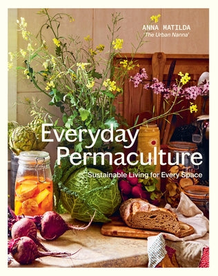 Everyday Permaculture: Sustainable Living for Every Space by Matilda, Anna
