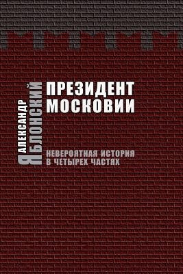 Prezident Moskovii: Neveroyatnaya Istoriya V Cheturekh Chastyakh by Yablonsky, Alexander