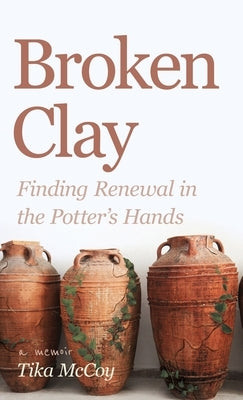 Broken Clay: Finding Renewal in the Potter's Hands by McCoy, Tika