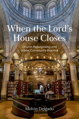 When the Lord's House Closes: Church Repurposing and Urban Community Practice by Delgado, Melvin