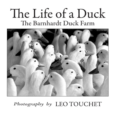 The Life of a Duck: The Barnhardt Duck Farm by Touchet, Leo