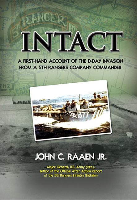 Intact: A First-Hand Account of the D-Day Invasion from a 5th Rangers Company Commander by Raaen, John C., Jr.