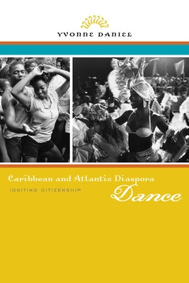 Caribbean and Atlantic Diaspora Dance: Igniting Citizenship by Daniel, Yvonne