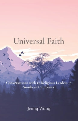 Universal Faith: Conversations with 15 Religious Leaders in Southern California by Wang, Jenny