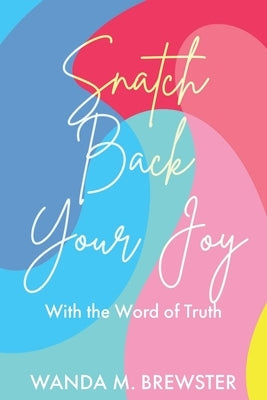 Snatch Back Your Joy: With the Word of Truth by Brewster, Wanda M.