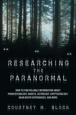 Researching the Paranormal: How to Find Reliable Information about Parapsychology, Ghosts, Astrology, Cryptozoology, Near-Death Experiences, and M by Block, Courtney M.