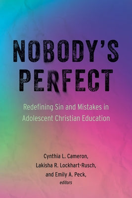 Nobody's Perfect: Redefining Sin and Mistakes in Adolescent Christian Education by Cameron, Cynthia L.