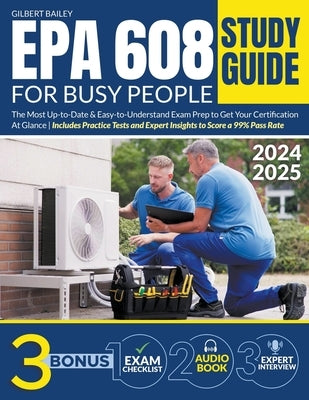 EPA 608 Study Guide for Busy People: The Most Up-to-Date & Easy-to-Understand Exam Prep to Get Your Certification At Glance Includes Practice Tests an by Bailey, Gilbert