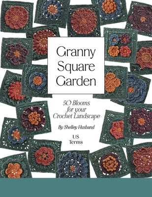 Granny Square Garden US Terms Edition: 50 Blooms for Your Crochet Landscape by Husband, Shelley