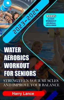 Water Aerobics Workout For Seniors: Strengthen Your Muscles and Improve Your Balance by Lance, Harry