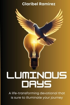 Luminous Days: A Life Transforming Devotional That Is Sure To Illuminate Your Journey by Ramirez, Claribel