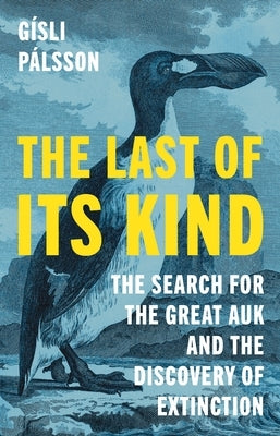The Last of Its Kind: The Search for the Great Auk and the Discovery of Extinction by P&#225;lsson, G&#237;sli