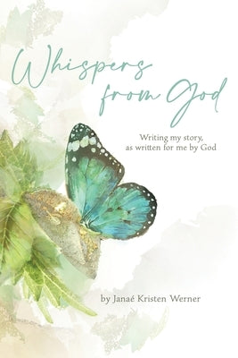 Whispers from God: Writing my story, as written for me by God by Werner, Janae Kristen