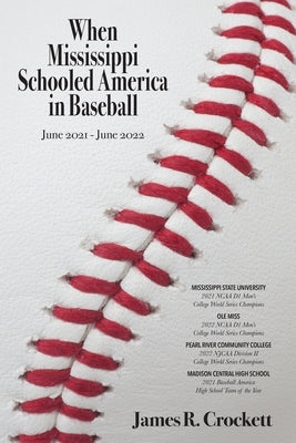 When Mississippi Schooled America in Baseball: Mississippi State University, Ole Miss, Pearl River Community College, Madison Central High School by Crockett, James R.