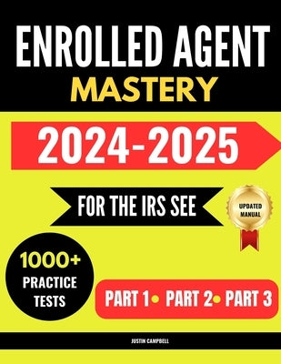 Enrolled Agent Mastery: For the IRS Special Enrollment Examination,1000+ Practice Test Questions with Expert Explanations for Part 1, Part 2 a by Campbell, Justin