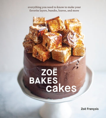 Zoë Bakes Cakes: Everything You Need to Know to Make Your Favorite Layers, Bundts, Loaves, and More [A Baking Book] by Fran&#195;&#167;ois, Zo&#195;&#171;