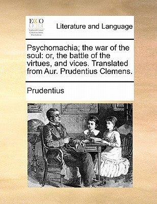 Psychomachia; The War of the Soul: Or, the Battle of the Virtues, and Vices. Translated from Aur. Prudentius Clemens. by Prudentius