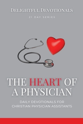 The Heart Of A Physician: Daily Devotionals for Christian Physician Assistants by M, Nicole G.