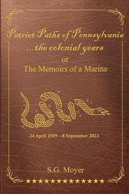 Patriot Paths of Pennsylvania...The Colonial Years: OR the Memoirs of a Marine by Moyer, S. G.