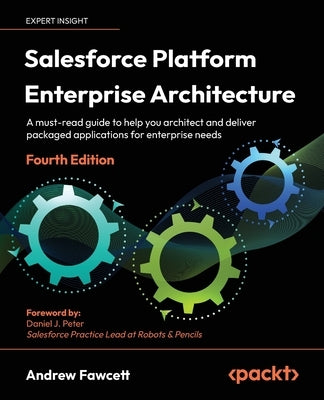 Salesforce Platform Enterprise Architecture - Fourth Edition: A must-read guide to help you architect and deliver packaged applications for enterprise by Fawcett, Andrew