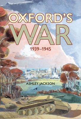 Oxford's War: 1939-1945 by Jackson, Ashley