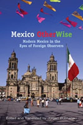 Mexico Otherwise: Modern Mexico in the Eyes of Foreign Observers by Buchenau, J&#252;rgen