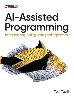 Ai-Assisted Programming: Better Planning, Coding, Testing, and Deployment by Taulli, Tom