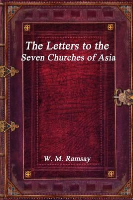 The Letters to the Seven Churches of Asia by Ramsay, W. M.
