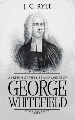 A Sketch of the Life and Labors of George Whitefield: Annotated by Ryle, J. C.