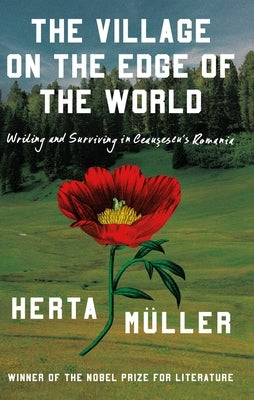 The Village on the Edge of the World: Writing and Surviving in Ceausescu's Romania by MÃ¼ller, Herta
