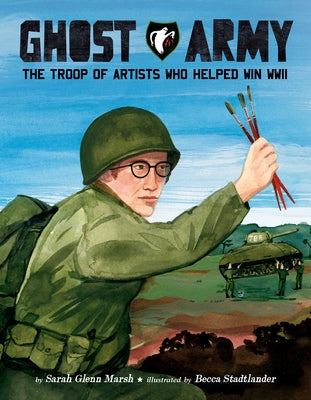 Ghost Army: The Troop of Artists Who Helped Win WWII by Glenn Marsh, Sarah