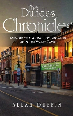 The Dundas Chronicles: Memoir of a Young Boy Growing Up in the Valley Town by Duffin, Allan