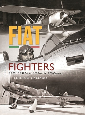 Fiat Fighters: C.R.32, C.R.42 Falco, G.50 Freccia, G.55 Centauro by Caliaro, Luigino