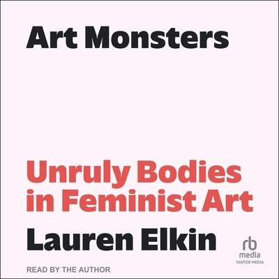 Art Monsters: Unruly Bodies in Feminist Art by Elkin, Lauren