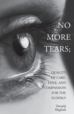 No More Tears: Quality of Care, Love, and Compassion for the Elderly by Magliulo, Dorothy