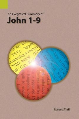 An Exegetical Summary of John 1-9 by Trail, Ronald