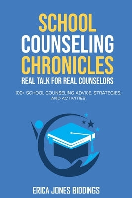 School Counseling Chronicles: Real Talk for Real Counselors: 100 + School Counseling Advice, Strategies and Activities by Biddings, Erica Jones